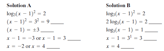Solution A log3(x – 1)2 = 2 (x – 1)2 = 32 = 9 (x – 1) = ±3 x – 1 = -3 or x – 1 = 3 -2 or x = 4 Solution B log