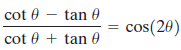 cot 0 – tan 0 cot 0 + tan 0 cos(20) 