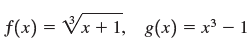g(x)= x³ – 1 f(x) = Vx + 1, 