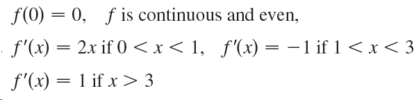 f(0) = 0, f is continuous and even, f'(x) = 2x if 0 <x< 1, f'(x) = -1 if 1 < x < 3 f'(x) = 1 if x > 3 