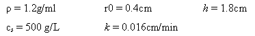 p= 1.2g/ml C, = 500 g/L r0 = 0.4cm k = 0.016cm/min h = 1.8cm 