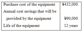 Purchase cost of the equipment ¥432,000 Annual cost savings that will be provided by the equipment Life of the equipmen
