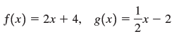 f(x) = 2x + 4, g(x) = x – 2 