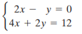 S 2x - y = 0 4x + 2y = 12 