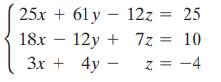 25x + 61 y – 12z = 25 12y + 7z = 10 z = -4 18x Зх + 4у — -4 