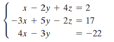 x - 2y + 4z = 2 -3x + 5y – 2z = 17 4x – 3y = -22 