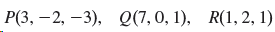P(3, –2, –3), Q(7, 0, 1), R(1, 2, 1) 