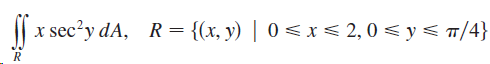 x sec'y dA, R = {(x, y) | 0 < x < 2,0 < y< #/4} 