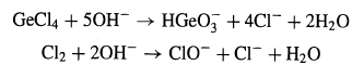 GeCla + 50H¯ → HGEO, + 4CI+ 2H2O Cl2 + 20H -→ Cio + CI- + H2O 