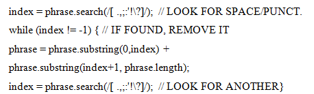 index = phrase.search([ ?]); // LOOK FOR SPACEPUNCT. while (index != -1) { // IF FOUND, REMOVE IT phrase = phrase.substr