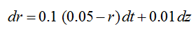 dr = 0.1 (0.05 –r)dt+0.01 dz 