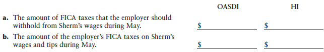OASDI HI a. The amount of FICA taxes that the employer should withhold from Sherm's wages during May. b. The amount of t