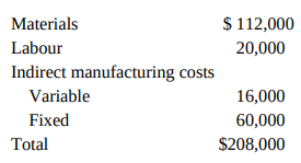 $ 112,000 Materials Labour 20,000 Indirect manufacturing costs Variable 16,000 Fixed 60,000 $208,000 Total 