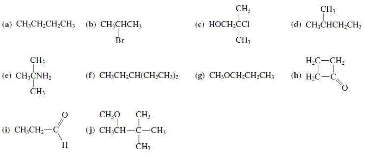 CH3 CH3 (a) CH3CH,CH,CH; (b) CH;CHCH; (e) НОСН,СCI (d) CH;CHCH,CH3 Br ČH3 CH3 H,C-CH2 (е) CН-CNH, (f) CH;CH2CH(CH;CH3)2 (g) CH;OCH;CH2CH; (h) H-С—С, ČH3 CH;0 CH3 (i) CH;CH2-C (j) CH;CH-C-CH3 H ČH3