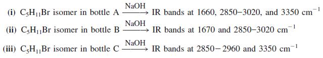 NaOH 1 (i) CŞH„Br isomer in bottle A IR bands at 1660, 2850-3020, and 3350 cm NaOH (ii) C3HBr isomer in bottle B IR bands at 1670 and 2850-3020 cm NaOH (iii) C;H„Br isomer in bottle C IR bands at 2850- 2960 and 3350 cm- 11