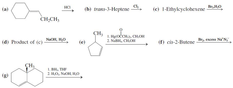 Ch (b) trans-3-Heptene HCI Br2, H2O (a) (c) 1-Ethylcyclohexene CH,CH3 CH3 NaOH, H,O 1. Hg(OČCH,)2, CH,OH 2. NABH,, CH,OH Br2, excess Na'N, (d) Product of (c) (e) (f) cis-2-Butene CH3 1. BH3, THF 2. H;O,, NaOH, H2O (g)