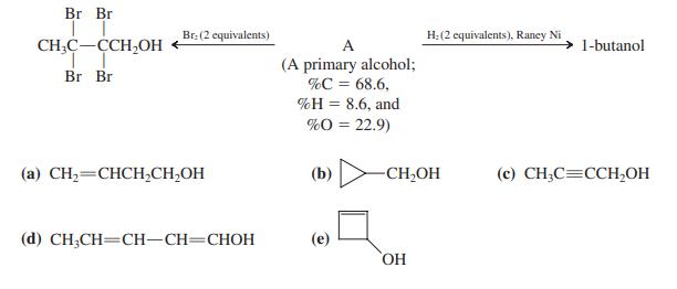Br Br Br. (2 equivalents) H:(2 equivalents), Raney Ni CH;C-CCH,OH A 1-butanol (A primary alcohol; %C = 68.6. 9Н 3D 8.6, and %O = 22.9) Br Br (a) CH,=CHCH,CH,OH (b) -CH,OH (c) CH;C=CCH,OH (d) CH;CH=CH-CH=CHOH (e) HO,