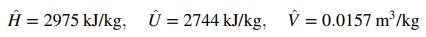 Ĥ = 2975 kJ/kg, Ü = 2744 kJ/kg, V = 0.0157 m'/kg