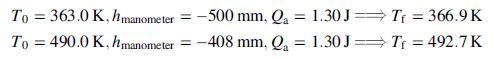 To = 363.0 K, hmanometer = - To = 490.0 K, hmanometer = -408 mm, Q, = 1.30 J= Tf = 492.7K -500 mm, Qa = 1.30J Tf = 366.9 K %3D