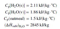 Cp[H,O(s)] = 2.11 kJ/(kg- °C) Cp[H2O(v)]= 1.86 kJ/(kg. °C) Cp(oatmeal) = 1.5 kJ/(kg- °C) (AĤ %3D gubi tH,0 = 2845 kJ/kg