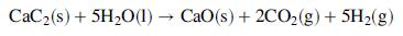 CaC2(s) + 5H20(1) CaO(s) + 2CO2(g)+ 5H2(g)