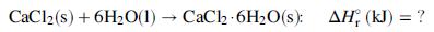 CaCl2(s) + 6H2O(1) CaCh 6H20(s): AH, (kJ) = ?