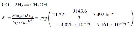 CO + 2H2 =CH3OH 9143.6 21.225 + T YCH,OHYH2 7.492 In T K = = exp + 4.076 x 10-3T - 7.161 x 108T?