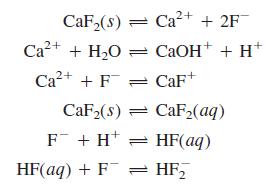 CaF,(8) = Ca2+ + 2F Ca?+ + H,O = CAOH+ + H* Ca2+ + F = CaF+ CaF2(s) = CaF2(aq) F + H* = HF(aq) HF(aq) + F = HF,