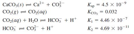 К.р — 4.5 X 10 9 Ksp Ксо, 3D 0.032 CACO3(s) = Ca2+ + CO?- CO2(8) = CO2(aq) CO,(aq) + H20 = HCO, + H* К, %3D 4.46 X 10 7 HCO, = CO + H* K2 = 4.69 x 10-11