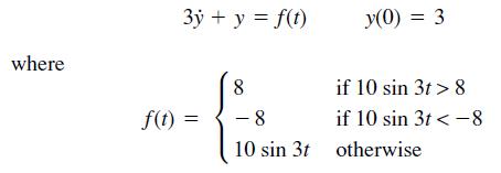 3y + y = f(t) y(0) = 3 %D where 8 if 10 sin 3t > 8 f(t) = - 8 if 10 sin 3t < -8 10 sin 3t otherwise