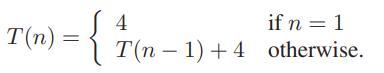 4 T(n) = { if n = 1 | T(n – 1) + 4 otherwise.