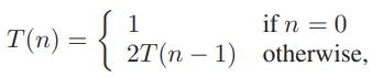 if n = 0 1 T(n) = 2T(n – 1) otherwise,