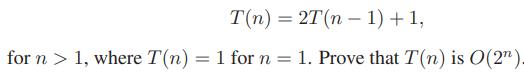 T(n) = 2T(n – 1) + 1, for n > 1, where T(n) = 1 forn= 1. Prove that T(n) is O(2
