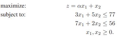 maximize: z = ax1 + x2 subject to: 3x1 + 5x2 < 77 7x1 + 2x2 < 56 X'1, x2 > 0.