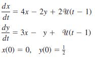 dx = 4x – 2y + 2U(t – 1) dt dy = 3x - y + U(t dt U(t – x(0) = 0, y(0) =