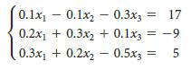 0.1x - 0.1x2 - 0.3x3 17 0.2x + 0.3x2 + 0.1x3 = -9 %3D 0.3x1 + 0.2x2 – 0.5x, = 5