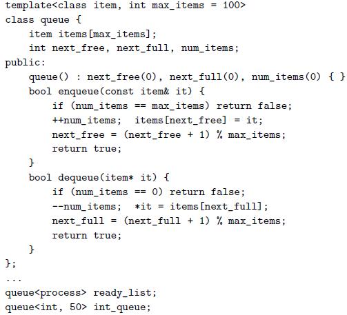 template class queue { item items [max_items]; int next_free, next_full, num_items; public: queue () : next_free(0), next_full(0), num_items (0) { } bool enqueue (const item& it) { if (num_items == max_items) return false; ++num_items; items [next_free] it; next_free (next_free + 1) % max_items; %3D return true; bool dequeue (item* it)