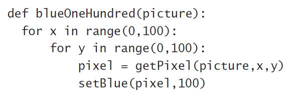 def blueOneHundred (picture): for x in range (0,100): for y in range (0,100): pixel setBlue (pixel,100) getPixel (picture,x,y)