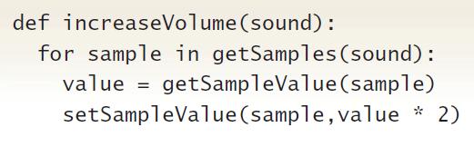 def increaseVolume (sound): for sample in getSamples(sound): getSampleValue(sample) * 2) value setSampleValue(sample,value
