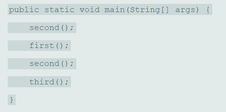 public static void main (String[] args) { second () ; first (); second () ; third ();