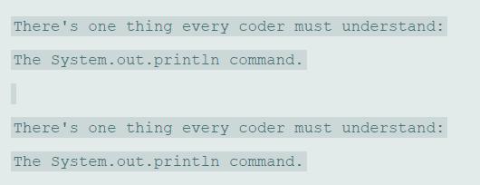 There's one thing every coder must understand: The System.out.println command. There's one thing every coder must understand: The System.out.println command.