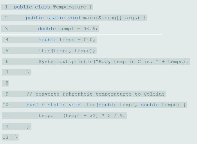 public class Temperature { public static void main (String [] args) { 3 double tempf = 98.6; %3D double tempc = 0.0; ftoc (tempf, tempc); 6. System.out.println (