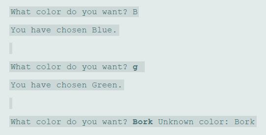 What color do you want? B You have chosen Blue. What color do you want? g You have chosen Green. What color do you want? Bork Unknown color: Bork