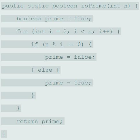 public static boolean isPrime (int n) { boolean prime true; for (int i 2; i < n; i++) { if (n % i 0) { == prime = false; } else { prime true; return prime;