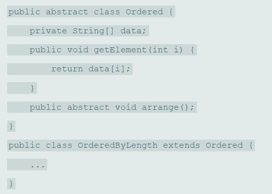 public abstract class Ordered { private String[] data; public void getElement (int i) { return data [i]; public abstract void arrange (); public class OrderedByLength extends Ordered {