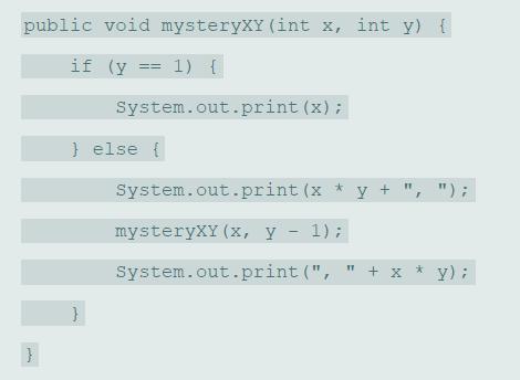 public void mysteryXY (int x, int y) { if (y == 1) { System.out.print (x); } else { System.out.print (x * y + + 