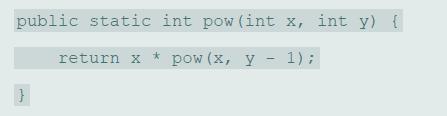 public static int pow (int x, int y) { pow (x, y - 1); return x