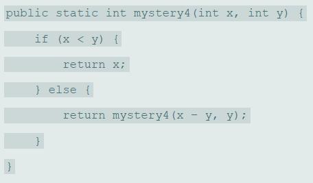public static int mystery4 (int x, int y) { if (x < y) { return x; } else { return mystery4 (x - y, y):