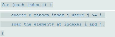 for (each index i) { choose a random indexj where j >= i. swap the elements at indexes i and j.
