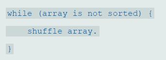 while (array is not sorted) { shuffle array.